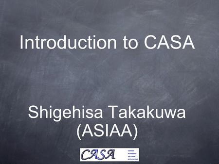 Introduction to CASA Shigehisa Takakuwa (ASIAA). Table of Contents 1.ALMA Observation & Calibration 2.CASA 3.How to use CASA.