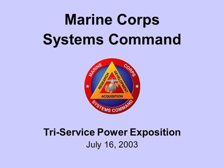 1 Tri-Service Power Exposition July 16, 2003 Marine Corps Systems Command.