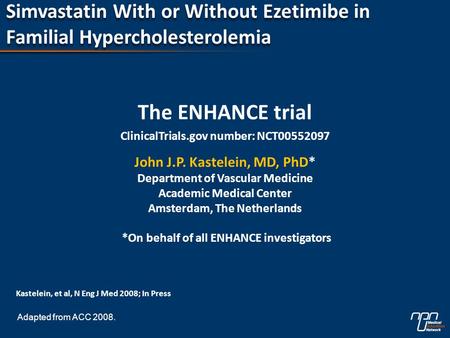 Simvastatin With or Without Ezetimibe in Familial Hypercholesterolemia The ENHANCE trial ClinicalTrials.gov number: NCT00552097 John J.P. Kastelein, MD,