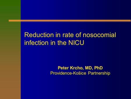 Reduction in rate of nosocomial infection in the NICU Reduction in rate of nosocomial infection in the NICU Peter Krcho, MD, PhD Providence-Košice Partnership.