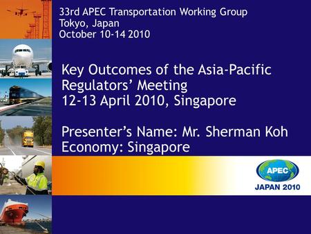 33rd APEC Transportation Working Group Tokyo, Japan October 10-14 2010 Key Outcomes of the Asia-Pacific Regulators’ Meeting 12-13 April 2010, Singapore.