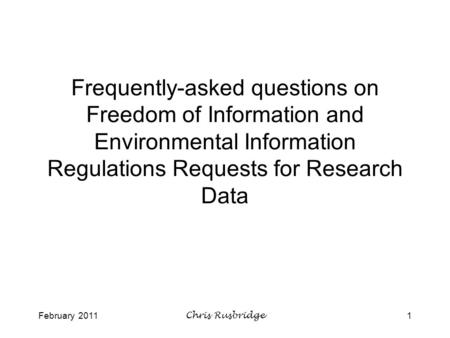 February 2011Chris Rusbridge1 Frequently-asked questions on Freedom of Information and Environmental Information Regulations Requests for Research Data.