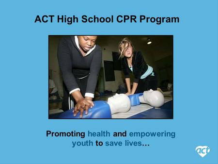 ACT High School CPR Program Promoting health and empowering youth to save lives…