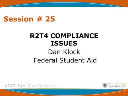 Session # 25 R2T4 COMPLIANCE ISSUES Dan Klock Federal Student Aid.