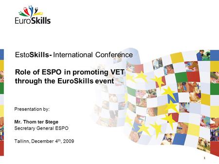 1 EstoSkills- International Conference Role of ESPO in promoting VET through the EuroSkills event Presentation by: Mr. Thom ter Stege Secretary General.