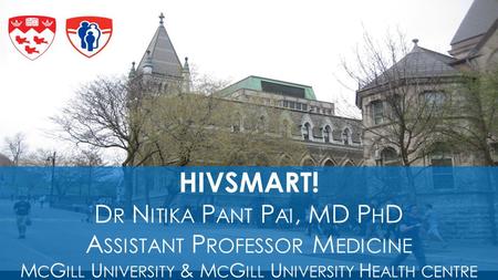 HIVSMART! D R N ITIKA P ANT P AI, MD P H D A SSISTANT P ROFESSOR M EDICINE M C G ILL U NIVERSITY & M C G ILL U NIVERSITY H EALTH CENTRE 1.