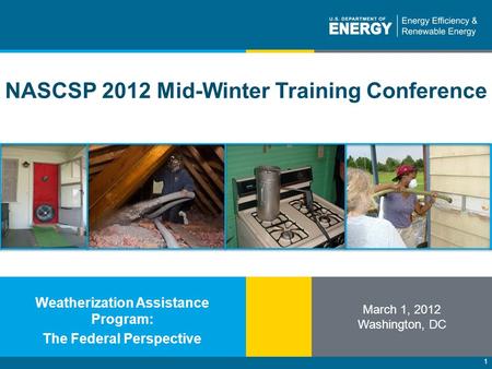 1 NASCSP 2012 Mid-Winter Training Conference March 1, 2012 Washington, DC Weatherization Assistance Program: The Federal Perspective.