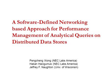 A Software-Defined Networking based Approach for Performance Management of Analytical Queries on Distributed Data Stores Pengcheng Xiong (NEC Labs America)