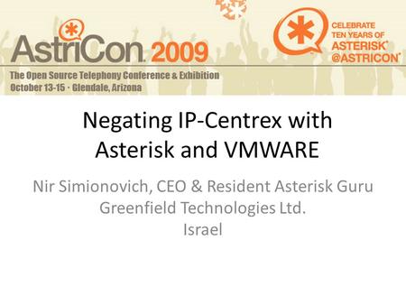 Negating IP-Centrex with Asterisk and VMWARE Nir Simionovich, CEO & Resident Asterisk Guru Greenfield Technologies Ltd. Israel.