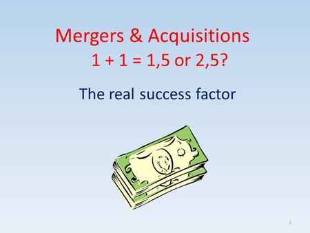 Mergers & Acquisitions The real success factor 1 + 1 = 1,5 or 2,5? 1.