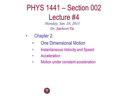 PHYS 1441 – Section 002 Lecture #4 Monday, Jan. 28, 2013 Dr. Jaehoon Yu Chapter 2: One Dimensional Motion Instantaneous Velocity and Speed Acceleration.