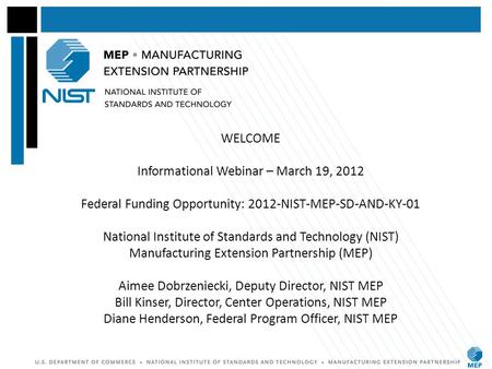 WELCOME Informational Webinar – March 19, 2012 Federal Funding Opportunity: 2012-NIST-MEP-SD-AND-KY-01 National Institute of Standards and Technology (NIST)