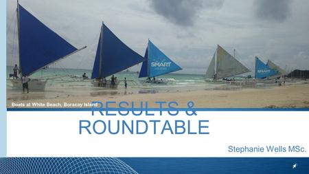 RESULTS & ROUNDTABLE Stephanie Wells MSc. Boats at White Beach, Boracay Island.