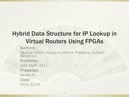 Hybrid Data Structure for IP Lookup in Virtual Routers Using FPGAs Authors: Oĝuzhan Erdem, Hoang Le, Viktor K. Prasanna, Cüneyt F. Bazlamaçcı Publisher: