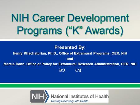  Presented By: NameTitleOffice PresentationTitle Henry Khachaturian, Ph.D., Office of Extramural Programs, OER, NIH and Marcia Hahn, Office of Policy.