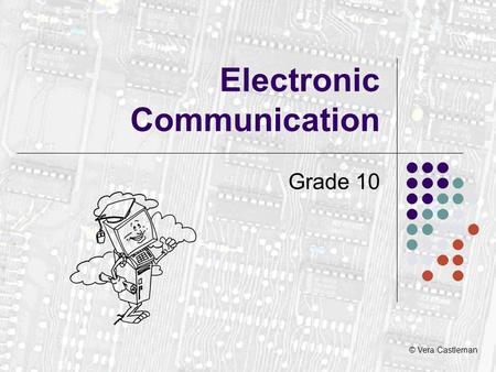 © Vera Castleman Electronic Communication Grade 10.