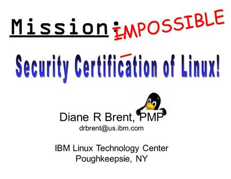 Mission: IMPOSSIBLE Diane R Brent, PMP IBM Linux Technology Center Poughkeepsie, NY ________.