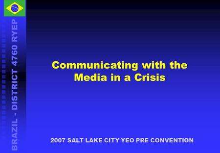 BRAZIL - DISTRICT 4760 RYEP 2007 SALT LAKE CITY YEO PRE CONVENTION Communicating with the Media in a Crisis.