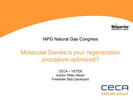 IAPG Natural Gas Congress Molecular Sieves:is your regeneration procedure optimized? CECA – VETEK Author Peter Meyer Presenter Bob Davenport.