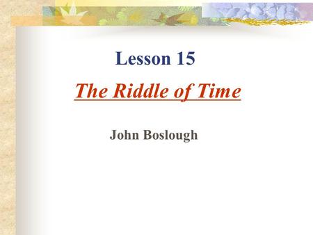 Lesson 15 The Riddle of Time John Boslough I. Some Quotations about TIME 1) Every second is of infinite value. 2) Don't say you don't have enough time.