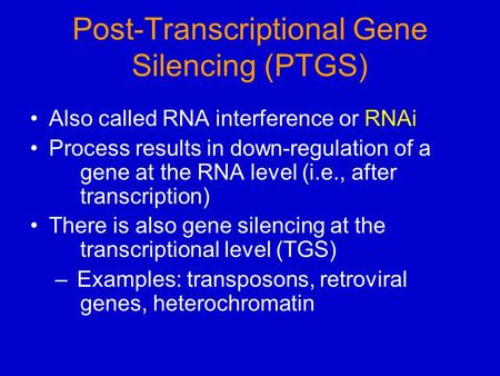 Post-Transcriptional Gene Silencing (PTGS) Also called RNA interference or RNAi Process results in down-regulation of a gene at the RNA level (i.e., after.