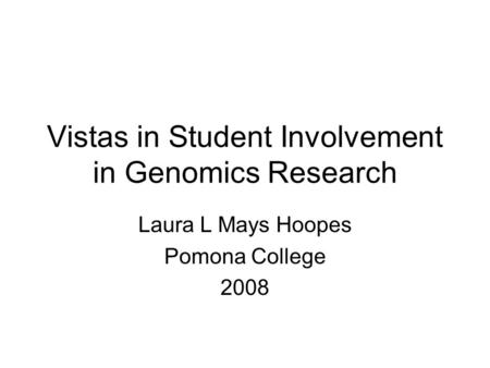 Vistas in Student Involvement in Genomics Research Laura L Mays Hoopes Pomona College 2008.