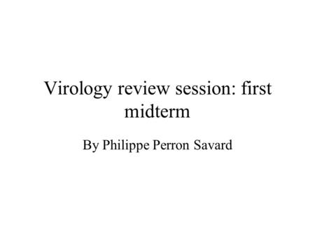 Virology review session: first midterm By Philippe Perron Savard.