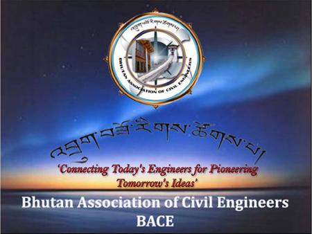 1. Bhutan Association of Civil Engineers An Association of Civil Engineers To unite ourselves into a professional organization To promote the welfare.