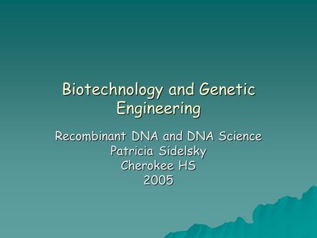 Biotechnology and Genetic Engineering Recombinant DNA and DNA Science Patricia Sidelsky Cherokee HS 2005.