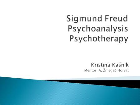 Kristina Kašnik Mentor: A. Žmegač Horvat.  Austrian neurologist who established the psychoanalytic method in psyhciatry  Most known for his theories.