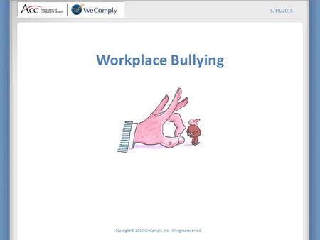 Copyright© 2010 WeComply, Inc. All rights reserved. 5/10/2015 Workplace Bullying.