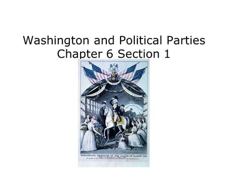 Washington and Political Parties Chapter 6 Section 1.