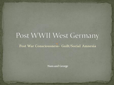 Post War Consciousness- Guilt/Social Amnesia Nam and George.