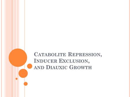 C ATABOLITE R EPRESSION, I NDUCER E XCLUSION, AND D IAUXIC G ROWTH.