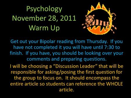 Psychology November 28, 2011 Warm Up Get out your Bipolar reading from Thursday. If you have not completed it you will have until 7:30 to finish. If you.