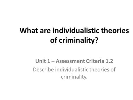 What are individualistic theories of criminality?