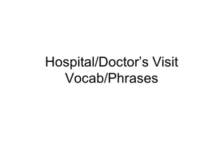 Hospital/Doctor’s Visit Vocab/Phrases