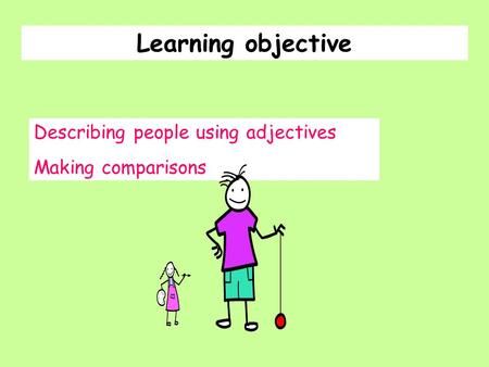 Describing people using adjectives Making comparisons Learning objective.