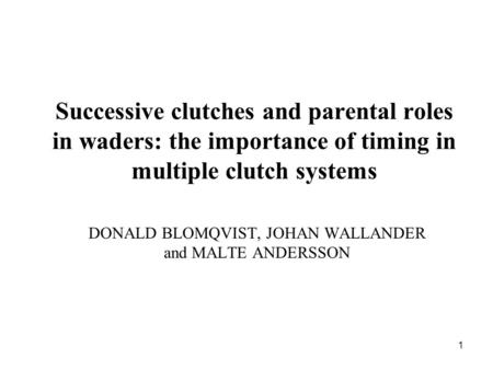 1 Successive clutches and parental roles in waders: the importance of timing in multiple clutch systems DONALD BLOMQVIST, JOHAN WALLANDER and MALTE ANDERSSON.