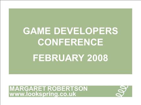 MARGARET ROBERTSON www.lookspring.co.uk GAME DEVELOPERS CONFERENCE FEBRUARY 2008.