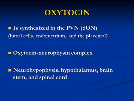 OXYTOCIN Is synthesized in the PVN (SON) Is synthesized in the PVN (SON) (luteal cells, endometrium, and the placental) Oxytocin-neurophysin complex Oxytocin-neurophysin.