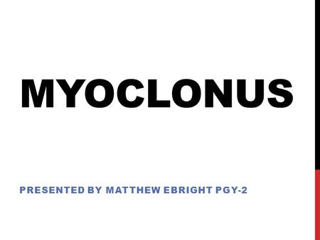 MYOCLONUS PRESENTED BY MATTHEW EBRIGHT PGY-2. MYOCLONUS - OUTLINE Definition Pathophysiology Classification Etiologies Specific Examples Evaluation Treatment.