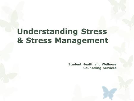 Understanding Stress & Stress Management Student Health and Wellness Counseling Services.