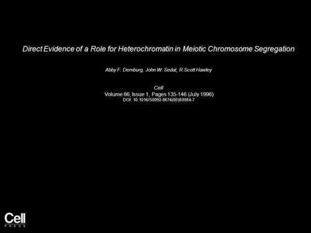 Direct Evidence of a Role for Heterochromatin in Meiotic Chromosome Segregation Abby F. Dernburg, John W. Sedat, R.Scott Hawley Cell Volume 86, Issue 1,