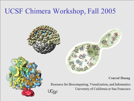 November 17 & 18, 2005 1 UCSF Chimera Workshop, Fall 2005 Resource for Biocomputing, Visualization, and Informatics University of California at San Francisco.