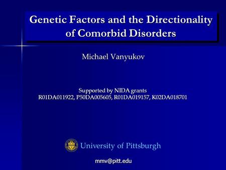 Genetic Factors and the Directionality of Comorbid Disorders University of Pittsburgh Michael Vanyukov Supported by NIDA grants R01DA011922, P50DA005605,