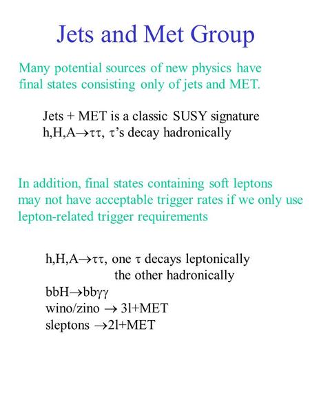 Jets and Met Group Many potential sources of new physics have final states consisting only of jets and MET. Jets + MET is a classic SUSY signature h,H,A.