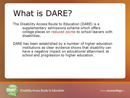 What is DARE? The Disability Access Route to Education (DARE) is a supplementary admissions scheme which offers college places on reduced points to school.