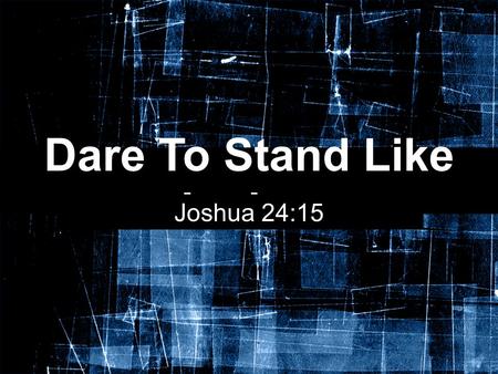 Dare To Stand Like Joshua Joshua 24:15. Joshua, Son of Nun The story of Joshua does not begin in Joshua 1:1, but much earlier in his “youth” The Lord.