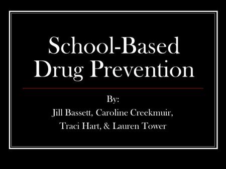 School-Based Drug Prevention By: Jill Bassett, Caroline Creekmuir, Traci Hart, & Lauren Tower.